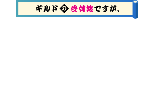 ギルドの受付嬢ですが、